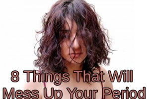 8 Things That Will Mess Up Your Period